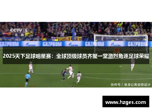 2025天下足球明星赛：全球顶级球员齐聚一堂激烈角逐足球荣耀