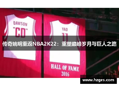 传奇姚明重返NBA2K22：重塑巅峰岁月与巨人之路