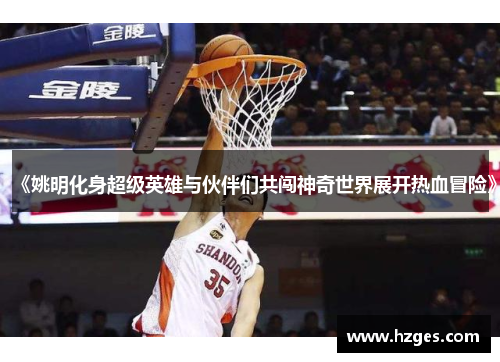 《姚明化身超级英雄与伙伴们共闯神奇世界展开热血冒险》