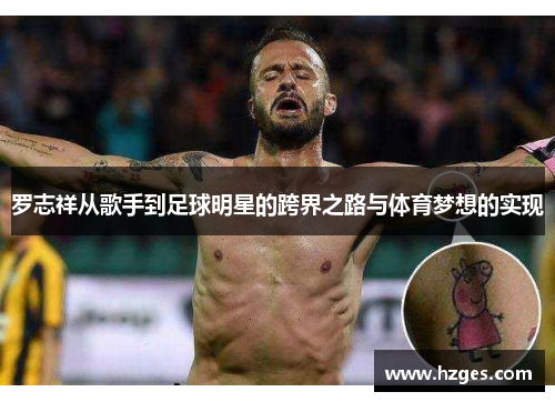 罗志祥从歌手到足球明星的跨界之路与体育梦想的实现