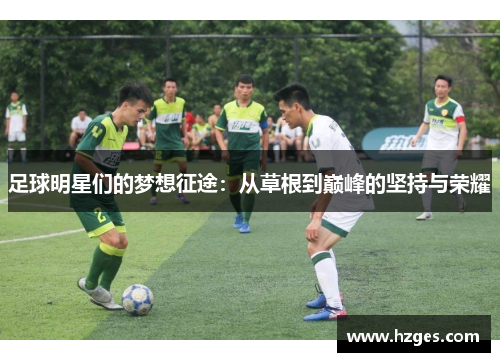 足球明星们的梦想征途：从草根到巅峰的坚持与荣耀