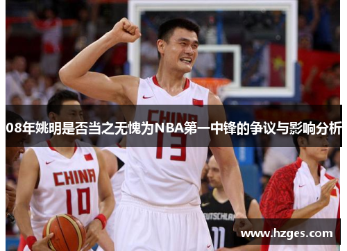 08年姚明是否当之无愧为NBA第一中锋的争议与影响分析