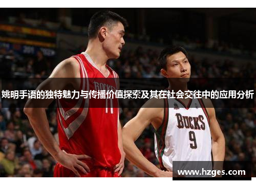 姚明手语的独特魅力与传播价值探索及其在社会交往中的应用分析