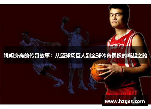 姚明身高的传奇故事：从篮球场巨人到全球体育偶像的崛起之路