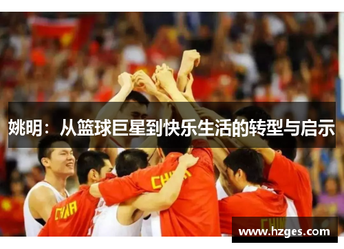 姚明：从篮球巨星到快乐生活的转型与启示