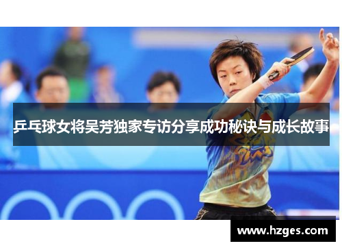 乒乓球女将吴芳独家专访分享成功秘诀与成长故事
