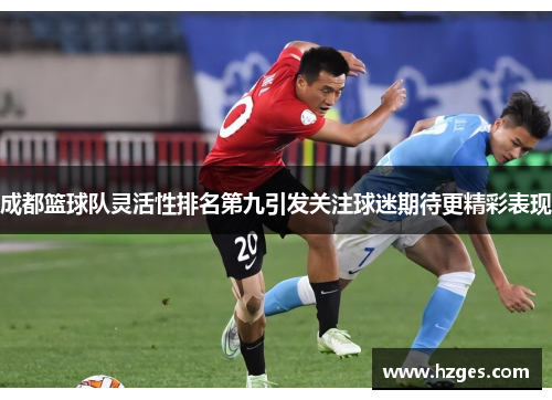 成都篮球队灵活性排名第九引发关注球迷期待更精彩表现