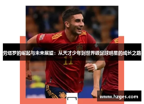 劳塔罗的崛起与未来展望：从天才少年到世界级足球明星的成长之路