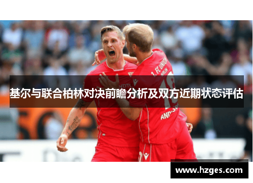 基尔与联合柏林对决前瞻分析及双方近期状态评估