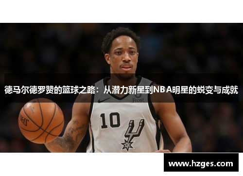 德马尔德罗赞的篮球之路：从潜力新星到NBA明星的蜕变与成就
