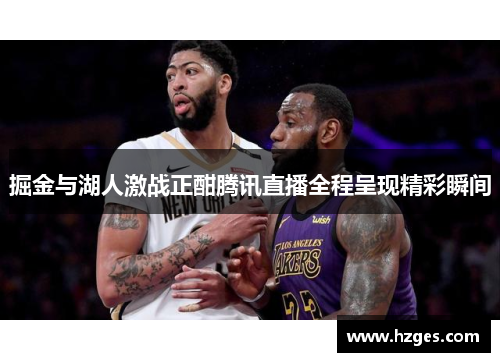 掘金与湖人激战正酣腾讯直播全程呈现精彩瞬间