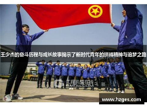 王少杰的奋斗历程与成长故事揭示了新时代青年的拼搏精神与追梦之路