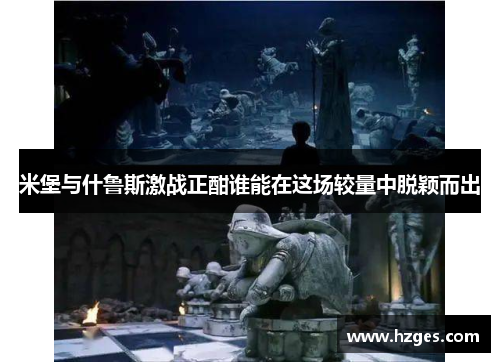 米堡与什鲁斯激战正酣谁能在这场较量中脱颖而出