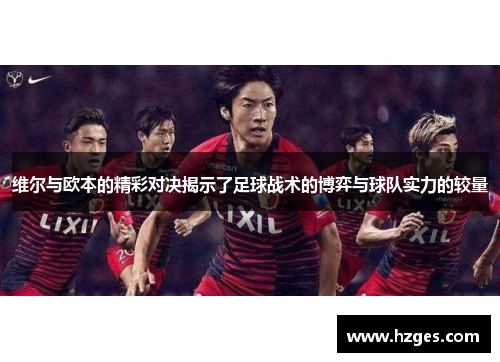 维尔与欧本的精彩对决揭示了足球战术的博弈与球队实力的较量
