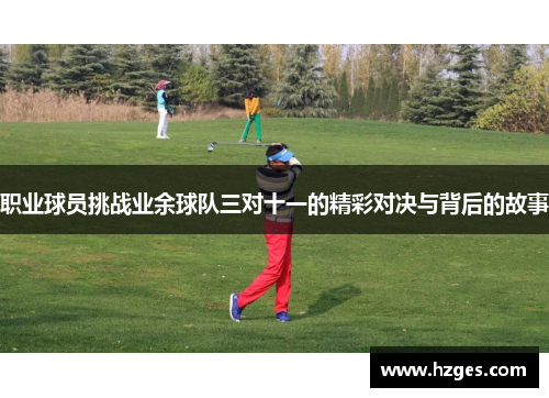 职业球员挑战业余球队三对十一的精彩对决与背后的故事