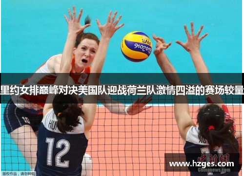 里约女排巅峰对决美国队迎战荷兰队激情四溢的赛场较量